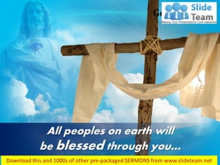 All peoples on earth will
be blessed through you…
 