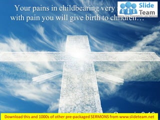 Genesis 3:16
Your pains in childbearing very severe;
with pain you will give birth to children…
 