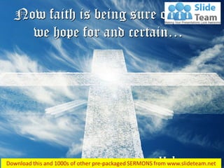 Hebrews 11:1
Now faith is being sure of what
we hope for and certain…
 