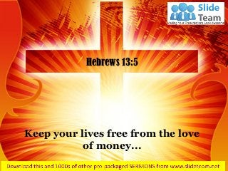 Keep your lives free from the love
of money...
Hebrews 13:5
 