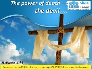 The power of death – that is,
the devil
Hebrews 2:14
 