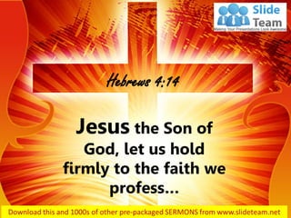 Jesus the Son of
God, let us hold
firmly to the faith we
profess…
Hebrews 4:14
 