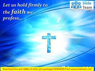 Hebrews 4:14
Let us hold firmly to
the faith we
profess…
 