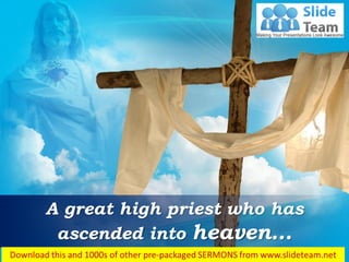 Hebrews 4:14
A great high priest who has
ascended into heaven…
 