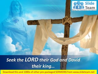 Hosea 3:5
Seek the LORD their God and David
their king…
 