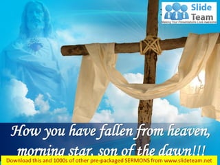 Isaiah 14:12
How you have fallen from heaven,
morning star, son of the dawn!!!
 