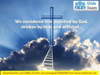 We considered him punished by God,
stricken by him, and afflicted…
 