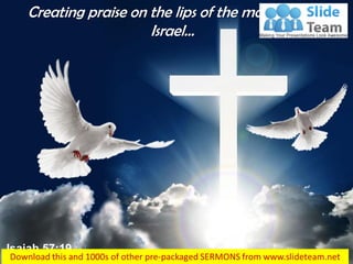 Isaiah 57:19
Creating praise on the lips of the mourners in
Israel…
 