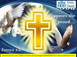 James 4:6
God
opposes the
proud…
 