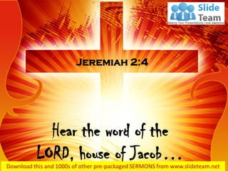 Hear the word of the
LORD, house of Jacob…
Jeremiah 2:4
 