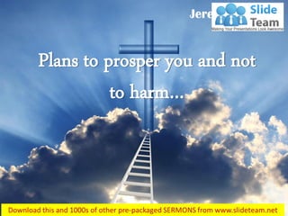 Jeremiah 29:11
Plans to prosper you and not
to harm…
 
