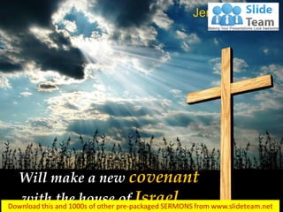 Will make a new covenant
with the house of Israel…
Jeremiah 31:31
 