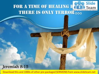 For a time of healing but
there is only terror
Jeremiah 8:15
 