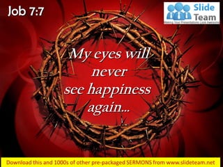 Job 7:7
My eyes will
never
see happiness
again…
 