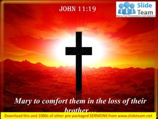 Mary to comfort them in the loss of their
brother…
John 11:19
 