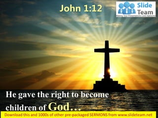He gave the right to become
children of God…
John 1:12
 