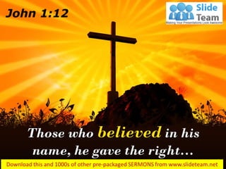 Those who believed in his
name, he gave the right…
John 1:12
 