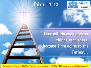 John 14:12
They will do even greater
things than these,
because I am going to the
Father…
 