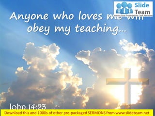 John 14:23
Anyone who loves me will
obey my teaching…
 