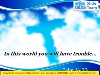 John 16:33
In this world you will have trouble…
 