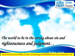 John 16:8
The world to be in the wrong about sin and
righteousness and judgment…
 
