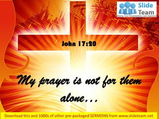 My prayer is not for them
alone…
John 17:20
 