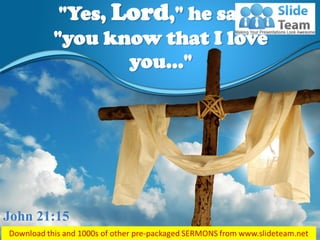 "Yes, Lord," he said,
"you know that I love
you…"
John 21:15
 