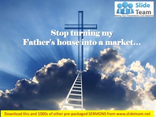 John 2:16
Stop turning my
Father's house into a market…
 