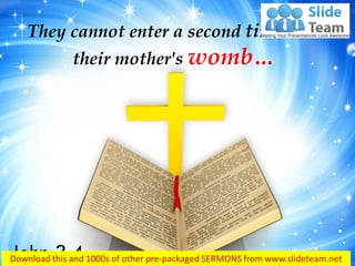 They cannot enter a second time into
their mother's womb…
John 3:4
 