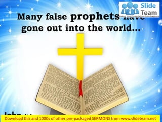Many false prophets have
gone out into the world…
John 4:1
 