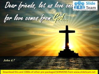 Dear friends, let us love one another,
for love comes from God…
John 4:7
 