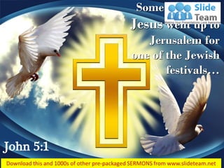 John 5:1
Some time later,
Jesus went up to
Jerusalem for
one of the Jewish
festivals…
 