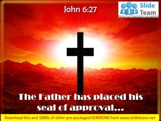 The Father has placed his
seal of approval…
John 6:27
 