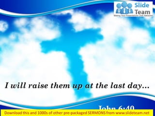 John 6:40
I will raise them up at the last day…
 