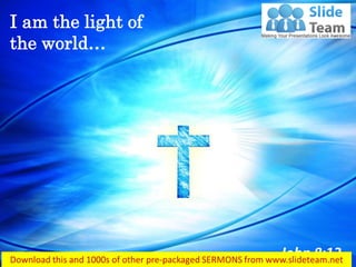 I am the light of
the world…
 