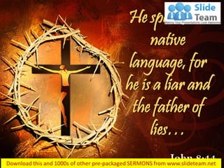 He speaks his
native
language, for
he is a liar and
the father of
lies…
John 8:44
 