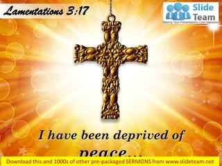 I have been deprived of
peace…
Lamentations 3:17
 