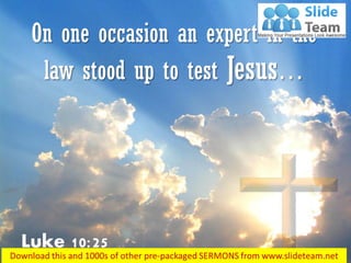 Luke 10:25
On one occasion an expert in the
law stood up to test Jesus…
 
