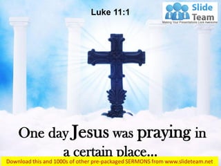 One day Jesus was praying in
a certain place…
Luke 11:1
 