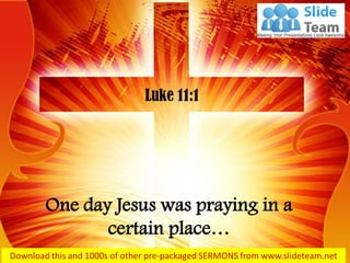 One day Jesus was praying in a certain place… 
Luke 11:1  
