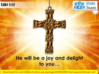 He will be a joy and delight
to you…
Luke 1:14
 