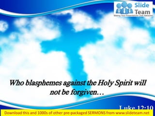 Luke 12:10
Who blasphemes against the Holy Spirit will
not be forgiven…
 