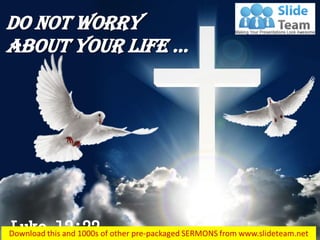 Luke 12:22
do not worry
about your life …
 