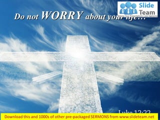 Do not WORRY about your life…
 