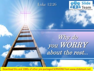 Luke 12:26
Why do
you WORRY
about the rest…
 