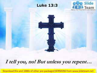 I tell you, no! But unless you repent…
Luke 13:3
 