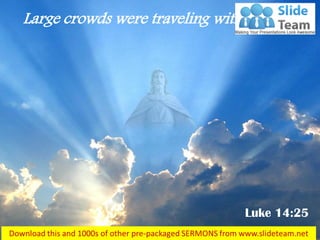 Large crowds were traveling with Jesus… 
Luke 14:25  