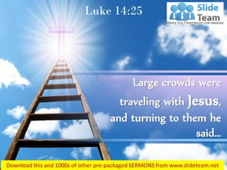 Luke 14:25
Large crowds were
traveling with Jesus,
and turning to them he
said…
 