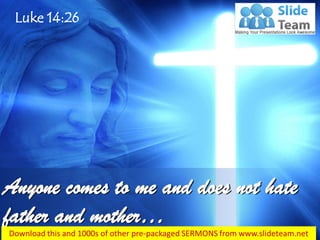 Luke 14:26
Anyone comes to me and does not hate
father and mother…
 