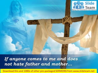 Luke 14:26
If anyone comes to me and does
not hate father and mother…
 